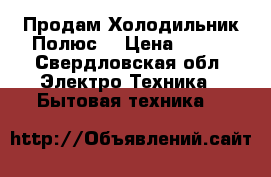 Продам Холодильник Полюс  › Цена ­ 900 - Свердловская обл. Электро-Техника » Бытовая техника   